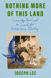Nothing More Of This Land: Community, Power, And The Search For Indigenous Identity Joseph Lee Atria Books