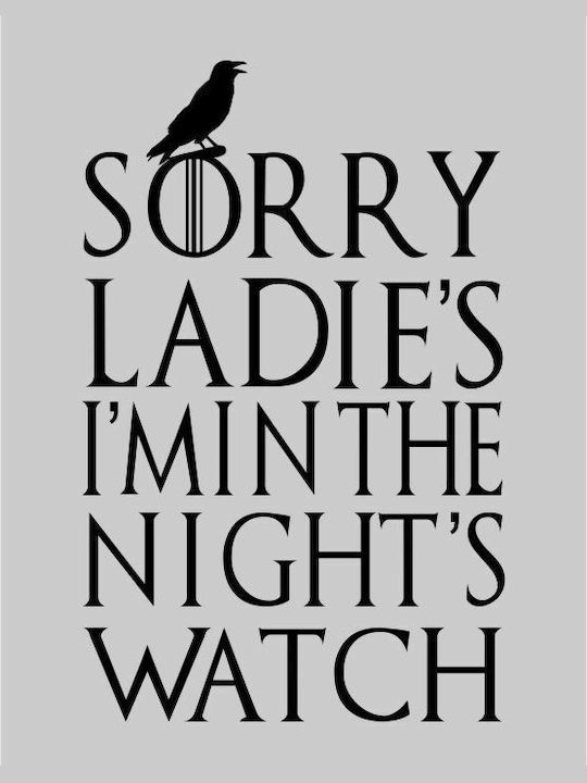 Sorry ladies i’m in the night’s watch t-shirt