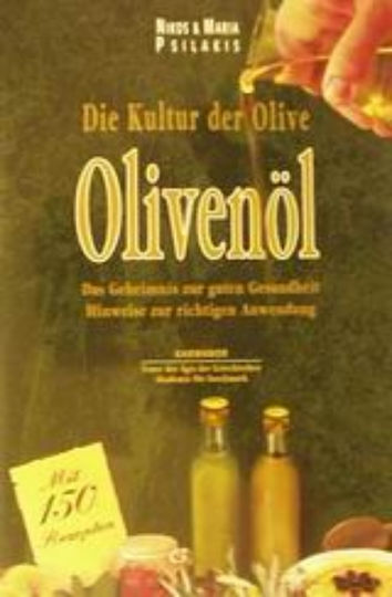 Die Kultur der Olive, Olivenöl, Das Geheimnis der Gesundheit: Ratschläge für die richtige Anwendung: mit 150 Rezepten