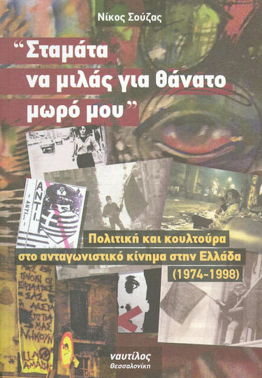 "Σταμάτα να μιλάς για θάνατο μωρό μου", Πολιτική και κουλτούρα στο ανταγωνιστικό κίνημα στην Ελλάδα 1974 - 1998 "Σταμάτα να μιλάς για θάνατο μωρό μου", Πολιτική και κουλτούρα στο ανταγωνιστικό κίνημα στην Ελλάδα 1974 - 1998