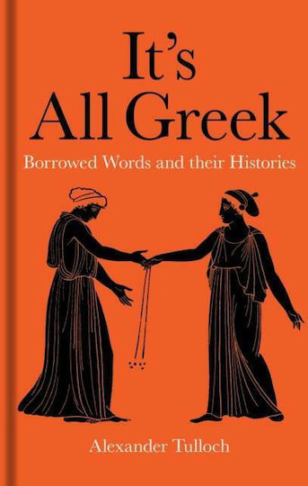 IT'S ALL GREEK : BORROWED WORDS AND THEIR HISTORIES IT'S ALL GREEK : BORROWED WORDS AND THEIR HISTORIES