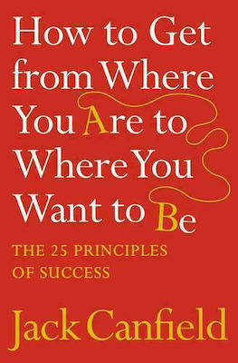 How to Get from Where You Are to Where You Want to be, Cele 25 de Principii ale Succesului