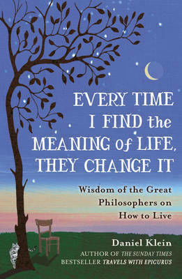Every Time I Find the Meaning of Life, They Change It , Wisdom of the Great Philosophers on How to Live