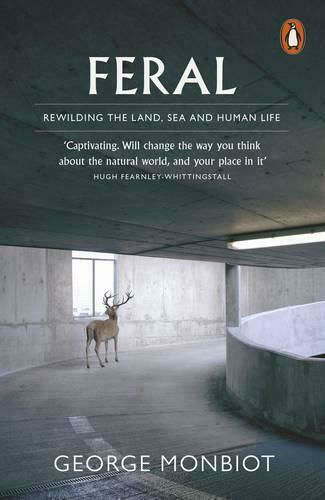 Feral: Rewilding The Land, Sea And Human Life Feral: Rewilding The Land, Sea And Human Life