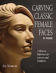 Carving Classic Female Faces in Wood, A How-To Reference for Carvers and Sculptors