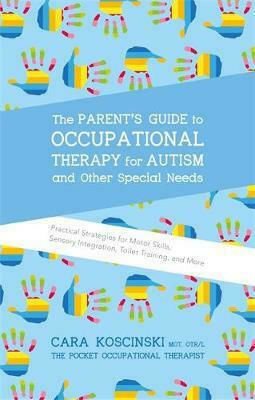 The Parent's Guide to Occupational Therapy for Autism and Other Special Needs, Practical Strategies for Motor Skills, Sensory Integration, Toilet Training, and More The Parent's Guide to Occupational Therapy for Autism and Other Special Needs, Practical Strategies for Motor Skills, Sensory Integration, Toilet Training, and More