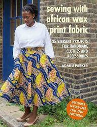 Sewing with African Wax Print Fabric, 25 de proiecte vibrante pentru haine și accesorii handmade