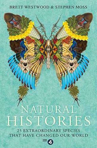 Natural Histories, 25 Extraordinary Species That Have Changed our World Natural Histories, 25 Extraordinary Species That Have Changed our World