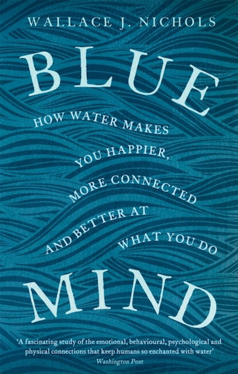 Blue Mind, How Water Makes You Happier, more Connected and Better at what you Do Blue Mind, How Water Makes You Happier, more Connected and Better at what you Do