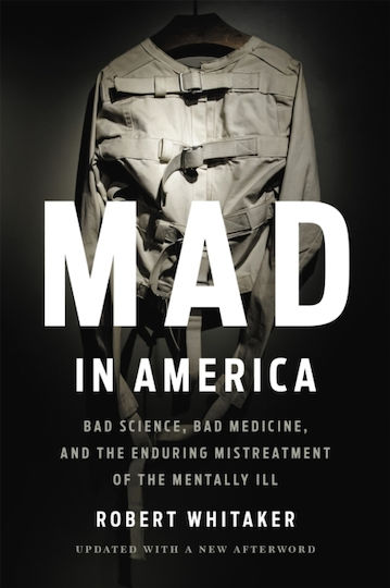 Mad In America, Schlechte Wissenschaft, schlechte Medizin und die anhaltende Misshandlung psychisch Kranker Mad In America, Schlechte Wissenschaft, schlechte Medizin und die anhaltende Misshandlung psychisch Kranker