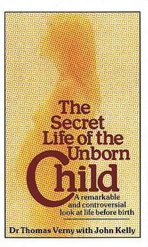 The Secret Life of the Unborn Child, A Remarkable and Controversial Look at Life before Birth