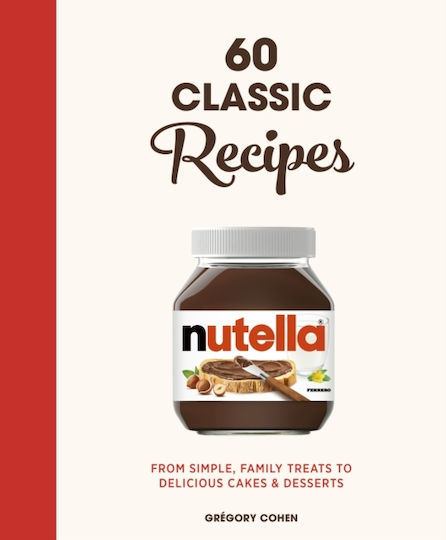 Nutella - 60 Classic Recipes, De la bunătăți simple, de familie, la prăjituri și deserturi delicioase Nutella - 60 Classic Recipes, De la bunătăți simple, de familie, la prăjituri și deserturi delicioase