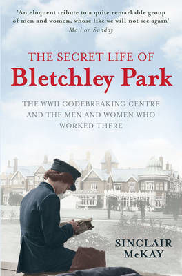 The Secret Life of Bletchley Park, The History of the Wartime Codebreaking Centre by the Men and Women who Were There The Secret Life of Bletchley Park, The History of the Wartime Codebreaking Centre by the Men and Women who Were There