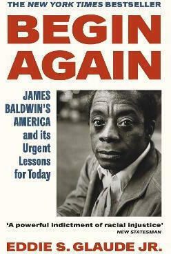 Begin Again, James Baldwin's America and Its Urgent Lessons for Today