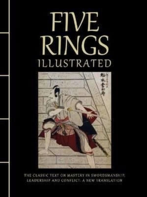 Five Rings Illustrated, The Classic Text on Mastery in Swordsmanship, Leadership and Conflict, A New Translation