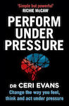 Perform under Pressure, Change the Way you Feel, Think and Act Under Pressure