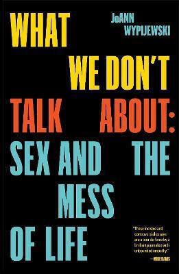 What we don't Talk about, Sex and the Mess of Life What we don't Talk about, Sex and the Mess of Life