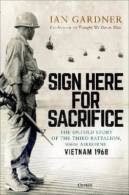 Sign Here for Sacrifice, The Untold Story of the Third Battalion, 506th Airborne, Vietnam 1968