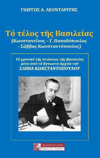 Το Τέλος της Βασιλείας (Κωνσταντίνος - Γ. Παπαδόπουλος - Σάββας Κωνσταντόπουλος), Τό Χρονικό τῆς Πτώσεως τῆς Βασιλείας μέσα ἀπό τό Ἄγνωστο Ἀρχεῖο τοῦ Σάββα Κωνσταντόπουλου Το Τέλος της Βασιλείας (Κωνσταντίνος - Γ. Παπαδόπουλος - Σάββας Κωνσταντόπουλος), Τό Χρονικό τῆς Πτώσεως τῆς Βασιλείας μέσα ἀπό τό Ἄγνωστο Ἀρχεῖο τοῦ Σάββα Κωνσταντόπουλου