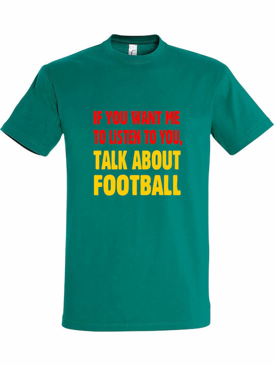 T-shirt unisex "If you want me to listen to you, Talk about Football", Emerald