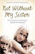 Not Without My Sister, The True Story of Three Girls Violated and Betrayed by Those They Trusted