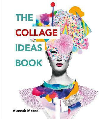 The Collage Ideas Book Alannah Moore Ilex The Collage Ideas Book Alannah Moore Ilex