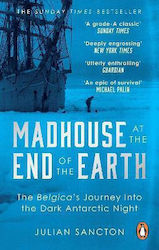 Madhouse At The End Of The Earth: The Belgica’s Journey Into The Dark Antarctic Night Julian Sancton