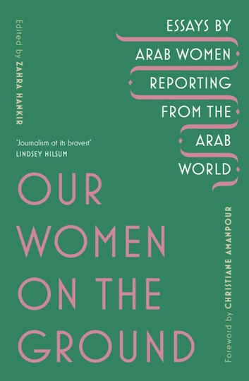 Our Women On The Ground: Arab Women Reporting From The Arab World Zahra Hankir Vintage