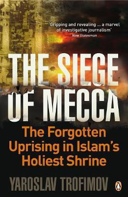 The Siege Of Mecca: The Forgotten Uprising In Islam's Holiest Shrine Yaroslav Trofimov Books Ltd