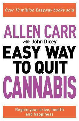 Allen Carr: the Easy Way to quit Cannabis: Regain Your Drive, Health And Happiness John Dicey Publishing Ltd