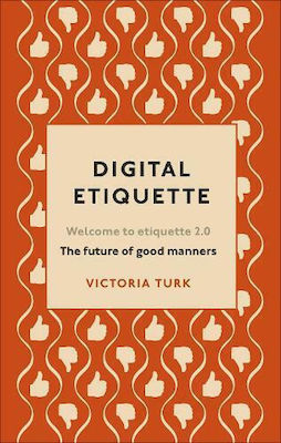 Digital Etiquette: Everything You Wanted to Know About Modern Manners But Were Afraid to Ask Victoria Turk