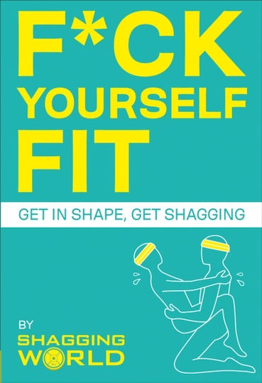 F*ck Yourself fit: Get in Shape, Get Shagging Shaggingworld F*ck Yourself fit: Get in Shape, Get Shagging Shaggingworld