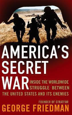 America's Secret War: Inside The Hidden Worldwide Struggle Between The United States And Its Enemies George Friedman 2007