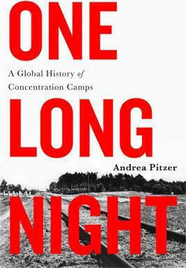 One Long Night: A Global History Of Concentration Camps Andrea Pitzer 2019 One Long Night: A Global History Of Concentration Camps Andrea Pitzer 2019
