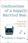 Confessions Of A Happily Married Man: Finding God In The Messiness Of Marriage Joshua Rogers