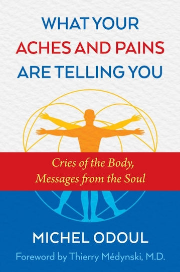 What Your Aches And Pains Are Telling You: Cries Of The Body, Messages From The Soul Michel Odoul