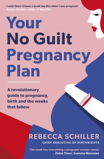 Your No Guilt Pregnancy Plan: A Revolutionary Guide To Pregnancy, Birth And The Weeks That Follow Rebecca Schiller Life