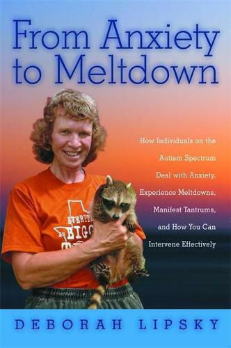 From Anxiety To Meltdown: How Individuals On The Autism Spectrum Deal With Anxiety, Experience Meltdowns, Manifest Tantrums, And How You Can Intervene Effectively Deborah Lipsky 2011