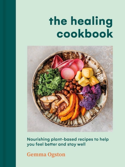 The Healing Cookbook: Nourishing Plant-based Recipes To Help You Feel Better And Stay Well Gemma Ogston