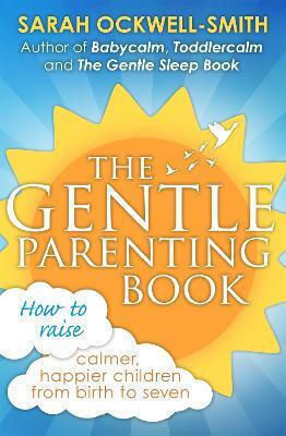 The Gentle Parenting Book: How To Raise Calmer, Happier Children From Birth To Seven Sarah Ockwell-smith Books 2016 The Gentle Parenting Book: How To Raise Calmer, Happier Children From Birth To Seven Sarah Ockwell-smith Books 2016