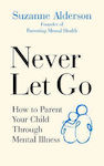 Never Let Go: How To Parent Your Child Through Mental Illness Suzanne Alderson