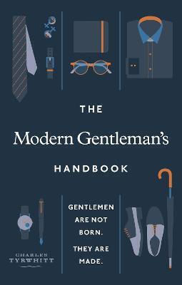 The Modern Gentleman's Handbook: Gentlemen Are Not Born, They Are Made Charles Tyrwhitt