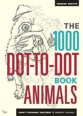 The 1000 Dot-to-dot Book: Animals: Twenty Incredible Creatures To Complete Yourself. Thomas Pavitte Ilex 2014 The 1000 Dot-to-dot Book: Animals: Twenty Incredible Creatures To Complete Yourself. Thomas Pavitte Ilex 2014