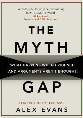 The Myth Gap: What Happens When Evidence And Arguments Aren't Enough Alex Evans Books