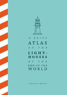 A Brief Atlas Of The Lighthouses At The End Of The World Gonzalez Macias