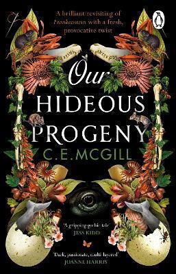 Our Hideous Progeny: A Sumptuous Gothic Adventure Story With Echoes Of Mary Shelley's Frankenstein C. E. Mcgill
