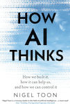 How Ai Thinks : How We Built It, How It Can Help Us, And How We Can Control It