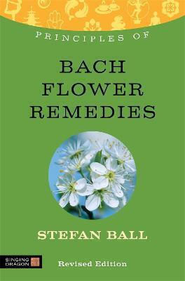 Principles Of Bach Flower Remedies: What It Is, How It Works, And What It Can Do For You Stefan Ball 2013