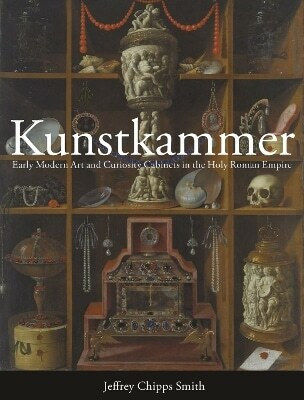Kunstkammer Early Modern Art And Curiosity Cabinets In The Holy Roman Empire Jeffrey Chipps