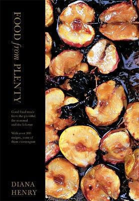 Food From Plenty Good Food Made From The Plentiful The Seasonal And The Leftover With Over 300 Recipes None Of Them Extravagant Diana Henry 1001 Food From Plenty Good Food Made From The Plentiful The Seasonal And The Leftover With Over 300 Recipes None Of Them Extravagant Diana Henry 1001